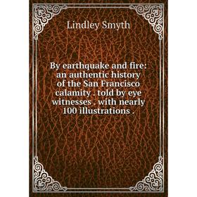 Книга By earthquake and fire: an authentic history of the San Francisco calamity. told by eye witnesses. with nearly 100 illustrations.
Книга By earthquake and fire: an authentic history of the San Francisco calamity. told by eye witnesses. with nearly 100 illustrations.