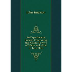 Книга An Experimental Enquiry Concerning the Natural Powers of Water and Wind to Turn Mills
Книга An Experimental Enquiry Concerning the Natural Powers of Water and Wind to Turn Mills