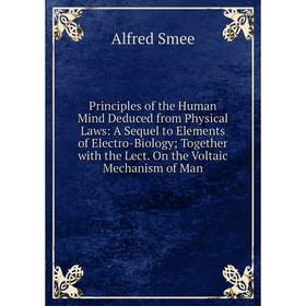 Книга Principles of the Human Mind Deduced from Physical Laws: A Sequel to Elements of Electro-Biology; Together with the Lect. On the Voltaic Mechani
Книга Principles of the Human Mind Deduced from Physical Laws: A Sequel to Elements of Electro-Biology; Together with the Lect. On the Voltaic Mechani