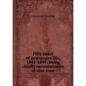 Книга Fifty years of newspaper life, 1845-1895: being chiefly reminiscences of that time
Книга Fifty years of newspaper life, 1845-1895: being chiefly reminiscences of that time
