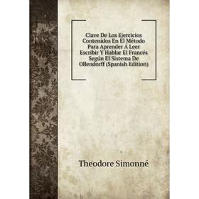Книга Clave De Los Ejercicios Contenidos En El Método Para Aprender Á Leer Escribir Y Hablar El Francés Según El Sistema De Ollendorff (Spanish Editio
Книга Clave De Los Ejercicios Contenidos En El Método Para Aprender Á Leer Escribir Y Hablar El Francés Según El Sistema De Ollendorff (Spanish Editio