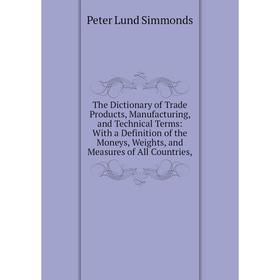 Книга The Dictionary of Trade Products, Manufacturing, and Technical Terms: With a Definition of the Moneys, Weights, and Measures of All Countries
Книга The Dictionary of Trade Products, Manufacturing, and Technical Terms: With a Definition of the Moneys, Weights, and Measures of All Countries