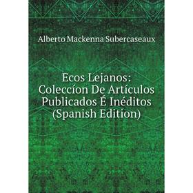 Книга Ecos Lejanos: Coleccíon De Artículos Publicados É Inéditos (Spanish Edition)
Книга Ecos Lejanos: Coleccíon De Artículos Publicados É Inéditos (Spanish Edition)