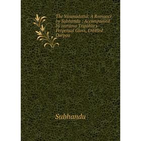 Книга The Vásavadattá: A Romance by Subhandu; Accompanied by ivaráma Tripáhin's Perpetual Gloss, Entitled Darpaa
Книга The Vásavadattá: A Romance by Subhandu; Accompanied by ivaráma Tripáhin's Perpetual Gloss, Entitled Darpaa