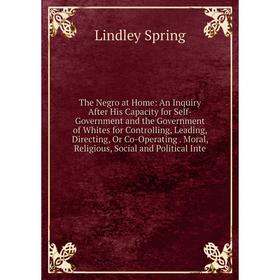 Книга The Negro at Home: An Inquiry After His Capacity for Self-Government and the Government of Whites for Controlling, Leading, Directing, Or Co-Ope
Книга The Negro at Home: An Inquiry After His Capacity for Self-Government and the Government of Whites for Controlling, Leading, Directing, Or Co-Ope
