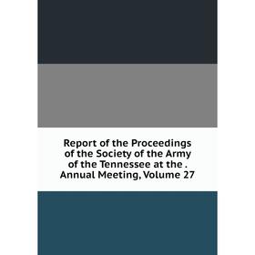 Книга Report of the Proceedings of the Society of the Army of the Tennessee at the. Annual Meeting, Volume 27
Книга Report of the Proceedings of the Society of the Army of the Tennessee at the. Annual Meeting, Volume 27
