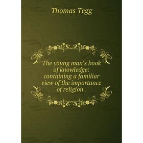 Книга The young man's book of knowledge: containing a familiar view of the importance of religion.
Книга The young man's book of knowledge: containing a familiar view of the importance of religion.