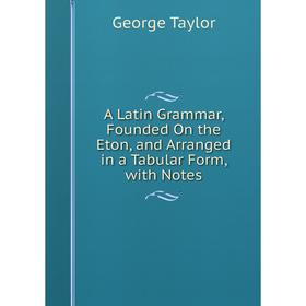Книга A Latin Grammar, Founded On the Eton, and Arranged in a Tabular Form, with Notes
Книга A Latin Grammar, Founded On the Eton, and Arranged in a Tabular Form, with Notes