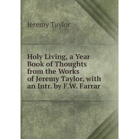 Книга Holy Living, a Year Book of Thoughts from the Works of Jeremy Taylor, with an Intr. by F.W. Farrar
Книга Holy Living, a Year Book of Thoughts from the Works of Jeremy Taylor, with an Intr. by F.W. Farrar