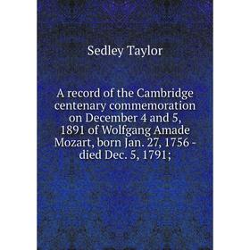 Книга A record of the Cambridge centenary commemoration on December 4 and 5, 1891 of Wolfgang Amade Mozart, born Jan. 27, 1756 - died Dec. 5, 1791
Книга A record of the Cambridge centenary commemoration on December 4 and 5, 1891 of Wolfgang Amade Mozart, born Jan. 27, 1756 - died Dec. 5, 1791