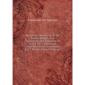 Книга Recueil De Documents Et De Statuts Relatifs À La Corporation Des Tapissiers De 1258 À 1875. Réflexions Concernant Cette Corporation Par J. Devil
Книга Recueil De Documents Et De Statuts Relatifs À La Corporation Des Tapissiers De 1258 À 1875. Réflexions Concernant Cette Corporation Par J. Devil