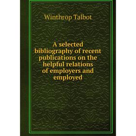 Книга A selected bibliography of recent publications on the helpful relations of employers and employed
Книга A selected bibliography of recent publications on the helpful relations of employers and employed