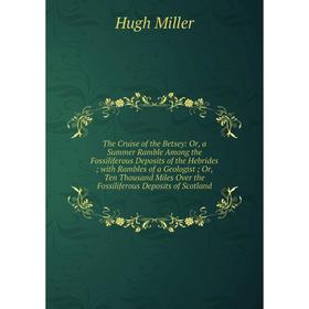 Книга The Cruise of the Betsey: Or, a Summer Ramble Among the Fossiliferous Deposits of the Hebrides; with Rambles of a Geologist; Or, Ten Thousand Mi
Книга The Cruise of the Betsey: Or, a Summer Ramble Among the Fossiliferous Deposits of the Hebrides; with Rambles of a Geologist; Or, Ten Thousand Mi