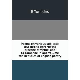 Книга Poems on various subjects; selected to enforce the practice of virtue, and to comprise in one volume the beauties of English poetry
Книга Poems on various subjects; selected to enforce the practice of virtue, and to comprise in one volume the beauties of English poetry
