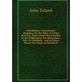 Книга Tetradymus: Containing I. Hodegus; Or, the Pillar of Cloud and Fire, That Guided the Israelites in the Wilderness, Not Miraculous: But, As Faith
Книга Tetradymus: Containing I. Hodegus; Or, the Pillar of Cloud and Fire, That Guided the Israelites in the Wilderness, Not Miraculous: But, As Faith