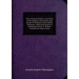 Книга The woman in battle: a narrative of the exploits, adventures, and travels of Madame Loreta Janeta Valezquez, otherwise known as Lieutenant Harry
Книга The woman in battle: a narrative of the exploits, adventures, and travels of Madame Loreta Janeta Valezquez, otherwise known as Lieutenant Harry