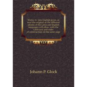 Книга Works: tr. into English prose, as near the original as the different idioms of the Latin and English languages will allow; with the Latin text a
Книга Works: tr. into English prose, as near the original as the different idioms of the Latin and English languages will allow; with the Latin text a