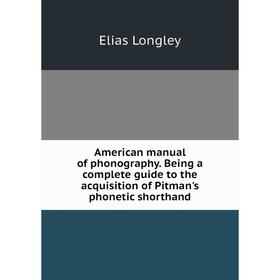 Книга American manual of phonography. Being a complete guide to the acquisition of Pitman's phonetic shorthand. Elias Longley
Книга American manual of phonography. Being a complete guide to the acquisition of Pitman's phonetic shorthand. Elias Longley