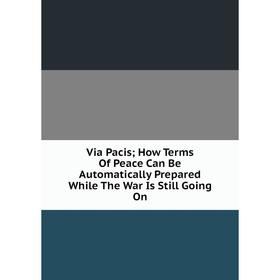 Книга Via Pacis; How Terms Of Peace Can Be Automatically Prepared While The War Is Still Going On
Книга Via Pacis; How Terms Of Peace Can Be Automatically Prepared While The War Is Still Going On