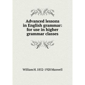 Книга Advanced lessons in English grammar: for use in higher grammar classes. William H. 1852-1920 Maxwell
Книга Advanced lessons in English grammar: for use in higher grammar classes. William H. 1852-1920 Maxwell