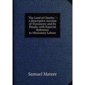 Книга The Land of Charity:: A Descriptive Account of Travancore and Its People, with Especial Reference to Missionary Labour. Samuel Mateer
Книга The Land of Charity:: A Descriptive Account of Travancore and Its People, with Especial Reference to Missionary Labour. Samuel Mateer
