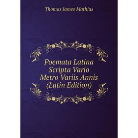 Книга Poemata Latina Scripta Vario Metro Variis Annis (Latin Edition). Thomas James Mathias
Книга Poemata Latina Scripta Vario Metro Variis Annis (Latin Edition). Thomas James Mathias