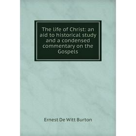 Книга The life of Christ: an aid to historical study and a condensed commentary on the Gospels. Ernest de Witt Burton
Книга The life of Christ: an aid to historical study and a condensed commentary on the Gospels. Ernest de Witt Burton