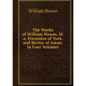 Книга The Works of William Mason, M.a. Precentor of York, and Rector of Aston: In Four Volumes. William Mason
Книга The Works of William Mason, M.a. Precentor of York, and Rector of Aston: In Four Volumes. William Mason