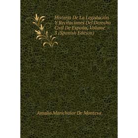 Книга Historia De La Legislación Y Recitaciones Del Derecho Civil De España. Volume 3 (Spanish Edition). Amalio Marichalar De Montesa
Книга Historia De La Legislación Y Recitaciones Del Derecho Civil De España. Volume 3 (Spanish Edition). Amalio Marichalar De Montesa