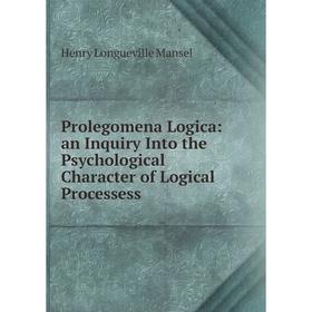 Книга Prolegomena Logica: an Inquiry Into the Psychological Character of Logical Processess. Henry Longueville Mansel
Книга Prolegomena Logica: an Inquiry Into the Psychological Character of Logical Processess. Henry Longueville Mansel