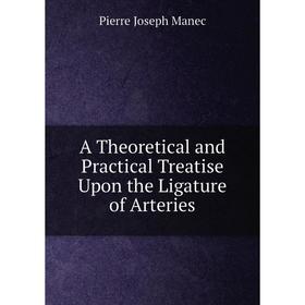 Книга A Theoretical and Practical Treatise Upon the Ligature of Arteries. Pierre Joseph Manec
Книга A Theoretical and Practical Treatise Upon the Ligature of Arteries. Pierre Joseph Manec