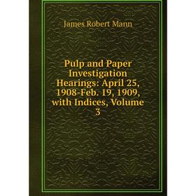 Книга Pulp and Paper Investigation Hearings: April 25, 1908-Feb. 19, 1909, with Indices. Volume 3. James Robert Mann
Книга Pulp and Paper Investigation Hearings: April 25, 1908-Feb. 19, 1909, with Indices. Volume 3. James Robert Mann