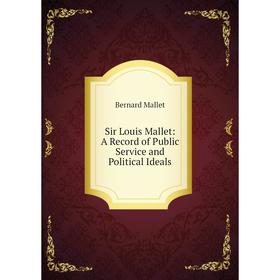 Книга Sir Louis Mallet: A Record of Public Service and Political Ideals. Bernard Mallet
Книга Sir Louis Mallet: A Record of Public Service and Political Ideals. Bernard Mallet
