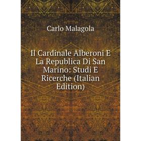 Книга Il Cardinale Alberoni E La Republica Di San Marino: Studi E Ricerche (Italian Edition). Carlo Malagola
Книга Il Cardinale Alberoni E La Republica Di San Marino: Studi E Ricerche (Italian Edition). Carlo Malagola