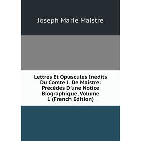 Книга Lettres Et Opuscules Inédits Du Comte J De Maistre: Précédés D'une Notice Biographique, Volume 1
Книга Lettres Et Opuscules Inédits Du Comte J De Maistre: Précédés D'une Notice Biographique, Volume 1