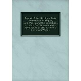 Книга Report of the Michigan State Commission of Inquiry Into Wages and the Conditions of Labor for Women and the Advisability of Establishing a Minim
Книга Report of the Michigan State Commission of Inquiry Into Wages and the Conditions of Labor for Women and the Advisability of Establishing a Minim