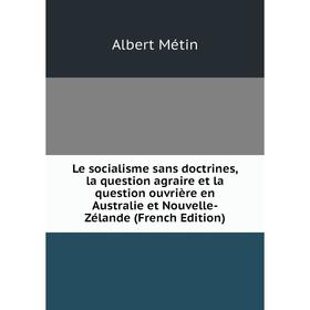 Книга Le socialisme sans doctrines, la question agraire et la question ouvrière en Australie et Nouvelle-Zélande
Книга Le socialisme sans doctrines, la question agraire et la question ouvrière en Australie et Nouvelle-Zélande