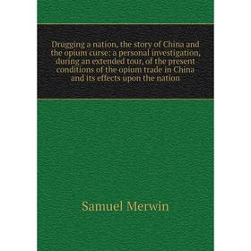 Книга Drugging a nation, the story of China and the opium curse: a personal investigation, during an extended tour, of the present conditions of the o
Книга Drugging a nation, the story of China and the opium curse: a personal investigation, during an extended tour, of the present conditions of the o