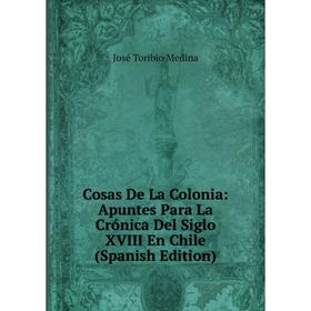 Книга Cosas De La Colonia: Apuntes Para La Crónica Del Siglo XVIII En Chile (Spanish Edition)
Книга Cosas De La Colonia: Apuntes Para La Crónica Del Siglo XVIII En Chile (Spanish Edition)