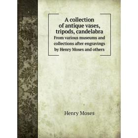 Книга A collection of antique vases, tripods, candelabra. From various museums and collections after engravings by Henry Moses and others
Книга A collection of antique vases, tripods, candelabra. From various museums and collections after engravings by Henry Moses and others