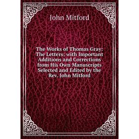 Книга The Works of Thomas Gray: The Letters; with Important Additions and Corrections from His Own Manuscripts Selected and Edited by the Rev. John Mi
Книга The Works of Thomas Gray: The Letters; with Important Additions and Corrections from His Own Manuscripts Selected and Edited by the Rev. John Mi