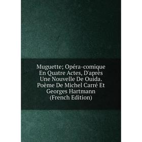 Книга Muguette; Opéra-comique En Quatre Actes, D'après Une Nouvelle De Ouida Poème De Michel Carré Et Georges Hartmann
Книга Muguette; Opéra-comique En Quatre Actes, D'après Une Nouvelle De Ouida Poème De Michel Carré Et Georges Hartmann