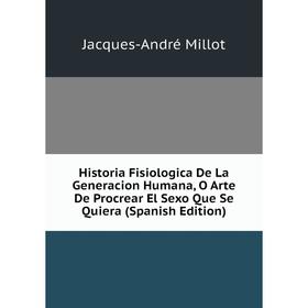 Книга Historia Fisiologica De La Generacion Humana, O Arte De Procrear El Sexo Que Se Quiera (Spanish Edition)
Книга Historia Fisiologica De La Generacion Humana, O Arte De Procrear El Sexo Que Se Quiera (Spanish Edition)