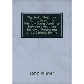 Книга The End of Religious Controversy: In a Friendly Correspondence Between a Religious Society of Protestants and a Catholic Divine
Книга The End of Religious Controversy: In a Friendly Correspondence Between a Religious Society of Protestants and a Catholic Divine