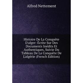 Книга Histoire De La Conquète D'alger: Écrite Sur Des Documents Inédits Et Authentiques, Suivie Du Tableau De La Conquète De L'algérie (French Edition
Книга Histoire De La Conquète D'alger: Écrite Sur Des Documents Inédits Et Authentiques, Suivie Du Tableau De La Conquète De L'algérie (French Edition