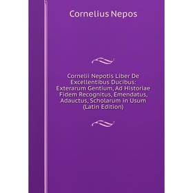 Книга Cornelii Nepotis Liber De Excellentibus Ducibus: Exterarum Gentium, Ad Historiae Fidem Recognitus, Emendatus, Adauctus, Scholarum in Usum (Latin
Книга Cornelii Nepotis Liber De Excellentibus Ducibus: Exterarum Gentium, Ad Historiae Fidem Recognitus, Emendatus, Adauctus, Scholarum in Usum (Latin