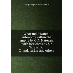 Книга What India wants; autonomy within the empire by G.A. Natesan. With forewords by Sir Narayan G. Chandavarkar and others
Книга What India wants; autonomy within the empire by G.A. Natesan. With forewords by Sir Narayan G. Chandavarkar and others
