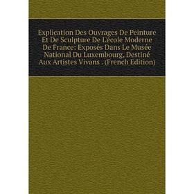 Книга Explication Des Ouvrages De Peinture Et De Sculpture De L'école Moderne De France: Exposés Dans Le Musée National Du Luxembourg, Destiné Aux Art
Книга Explication Des Ouvrages De Peinture Et De Sculpture De L'école Moderne De France: Exposés Dans Le Musée National Du Luxembourg, Destiné Aux Art