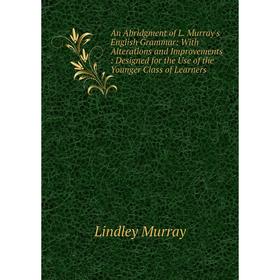 Книга An Abridgment of L. Murray's English Grammar: With Alterations and Improvements: Designed for the Use of the Younger Class of Learners
Книга An Abridgment of L. Murray's English Grammar: With Alterations and Improvements: Designed for the Use of the Younger Class of Learners