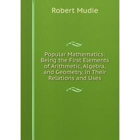 Книга Popular Mathematics: Being the First Elements of Arithmetic, Algebra, and Geometry, in Their Relations and Uses
Книга Popular Mathematics: Being the First Elements of Arithmetic, Algebra, and Geometry, in Their Relations and Uses